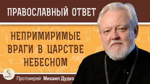 Могут ли оказаться в Царствии Небесном непримиримые враги?  Протоиерей Михаил Дудко