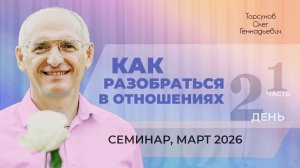 Как разобраться в отношениях. День №2, часть №1. Семинар Торсунова О. Г., март 2026