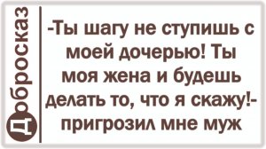-Ты шагу не ступишь с моей дочерью! Ты моя жена и будешь делать то, что я скажу!- пригрозил мне муж