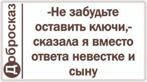 -Не забудьте оставить ключи,- сказала я вместо ответа невестке и сыну