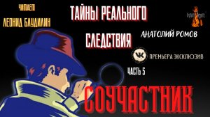 Тайны Реального Следствия: Ч.5 СОУЧАСТНИК (автор: Анатолий Ромов).