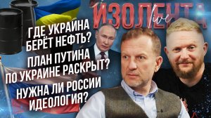Где Украина берёт нефть? | План Путина по Украине раскрыт? | Нужна ли России идеология?