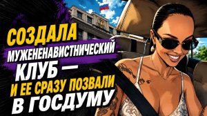 СОЗДАЛА МУЖЕНЕНАВИСТНИЧЕСКИЙ КЛУБ — И ЕЕ СРАЗУ ПОЗВАЛИ В ГОСДУМУ