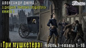Александр Дюма «Трилогия о мушкетёрах» книга 1 «Три мушкетёра» Часть I, главы 1–10