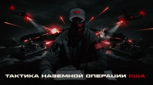 ВЗГЛЯД ОТ АРХАНГЕЛОВ. «ТАКТИКА НАЗЕМНОЙ ОПЕРАЦИИ США»