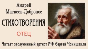 Отец (читает Сергей Чонишвили). Стихотворения. Андрей Матвеев-Добронос (автор)