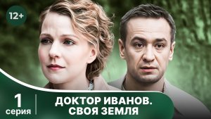 Доктор Иванов. Своя Земля. Серия 1. Мелодрама. Смотреть онлайн в хорошем качестве