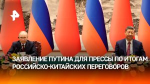 Заявление Владимира Путина для СМИ по итогам российско-китайских переговоров. Полное видео