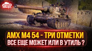АМХ М4 54 — ТАНК ВСЁ ЕЩЁ МОЖЕТ или В УТИЛЬ ? ● ПУТЬ К ТРЁМ ОТМЕТКАМ