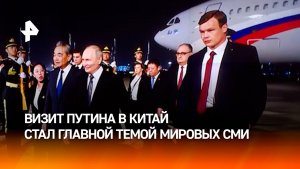 Визит Путина в Китай стал главной темой в мировых СМИ