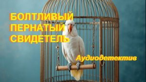 Аудиокнига «Болтливый пернатый свидетель»