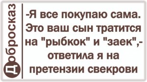 -Я все покупаю сама. Это ваш сын тратится на «рыбкок» и «заек»,- ответила я на претензии свекрови