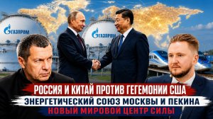 Россия и Китай против гегемонии США | Энергетический союз Москвы и Пекина | Новый мировой центр силы