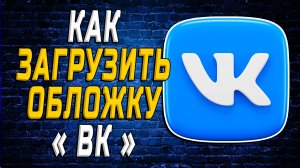 Как Загрузить Обложку ВК