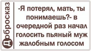-Я потерял, мать, ты понимаешь?- в очередной раз начал голосить пьяный муж жалобным голосом