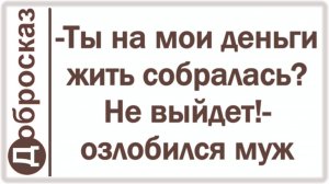 -Ты на мои деньги жить собралась? Не выйдет!- озлобился муж