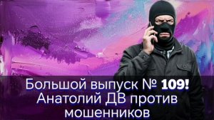 Большой выпуск № 109!
Анатолий ДВ против мошенников