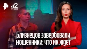Близнецов вероломно завербовали мошенники: суд решит их судьбу