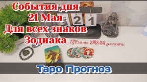 События дня 21.05.26 Для всех знаков Зодиака/Таро Прогноз/РАСКЛАД НА КАРТАХ ТАРО