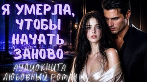 Я УМЕРЛА, ЧТОБЫ НАЧАТЬ ЗАНОВО: СЛУШАТЬ АУДИОКНИГА ЛЮБОВНЫЙ РОМАН