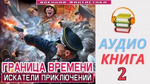 #Аудиокнига.#«ГРАНИЦА ВРЕМЕНИ -2! Искатели приключений.» КНИГА 2.#Попаданцы#БоеваяФантастика _ Ауди