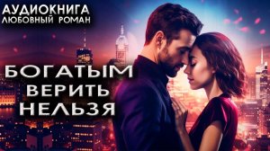 Богатым верить нельзя аудиокниги зарубежные любовные романы