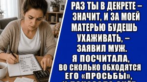 Раз ты в декрете — значит, и за моей матерью будешь ухаживать, — заявил муж. Я посчитала, во скольк