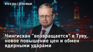Чингисхан «возвращается» в Туву, новое повышение цен и обмен ядерными ударами