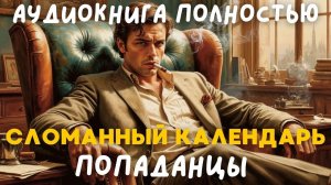 АУДИОКНИГА ПОЛНОСТЬЮ: СЛОМАННЫЙ КАЛЕНДАРЬ / ПОПАДАНЦЫ
