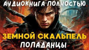 АУДИОКНИГА ПОЛНОСТЬЮ: ЗЕМНОЙ СКАЛЬПЕЛЬ / ПОПАДАНЦЫ