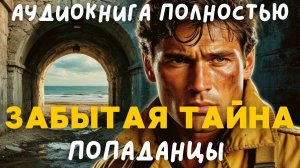 АУДИОКНИГА ПОЛНОСТЬЮ: ЗАБЫТАЯ ТАЙНА / ПОПАДАНЦЫ