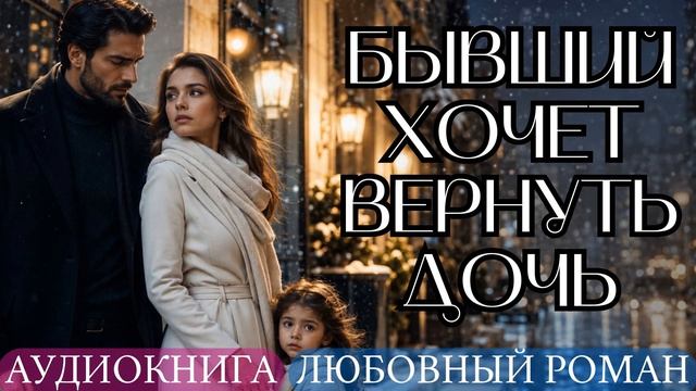 АУДИОКНИГА ЛЮБОВНЫЙ РОМАН: БЫВШИЙ ХОЧЕТ ВЕРНУТЬ ДОЧЬ СЛУШАТЬ
