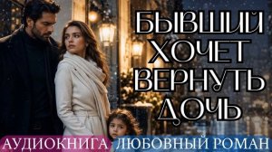 АУДИОКНИГА ЛЮБОВНЫЙ РОМАН: БЫВШИЙ ХОЧЕТ ВЕРНУТЬ ДОЧЬ СЛУШАТЬ