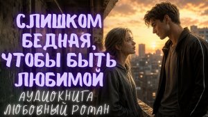 СЛИШКОМ БЕДНАЯ, ЧТОБЫ БЫТЬ ЛЮБИМОЙ: АУДИОКНИГА ЛЮБОВНЫЙ РОМАН СЛУШАТЬ