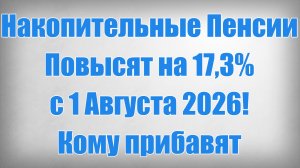 Накопительные Пенсии Повысят на 17,3% с 1 Августа 2026! Кому прибавят