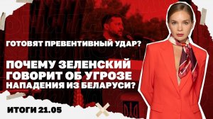 Итоги дня: 21 мая 2026 года.  Почему Зеленский говорит об угрозе нападения из Беларуси!!!