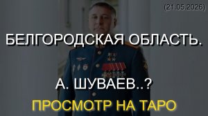 БЕЛГОРОДСКАЯ ОБЛАСТЬ. А. ШУВАЕВ..? ПРОСМОТР НА ТАРО (21.05.2026)