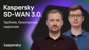 Kaspersky SD-WAN 3.0. Удобнее, безопаснее, надежнее