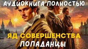 АУДИОКНИГА ПОЛНОСТЬЮ: ЯД СОВЕРШЕНСТВА / ПОПАДАНЦЫ