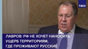 Лавров: РФ не хочет наносить ущерб территориям, где проживают русские