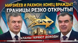 Мирзиёев и Рахмон КОНЕЦ ВРАЖДЫ — границы РЕЗКО открыты, старые кланы ТЕРЯЮТ доходы