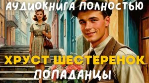 АУДИОКНИГА ПОЛНОСТЬЮ: ХРУСТ ШЕСТЕРЕНОК / ПОПАДАНЦЫ