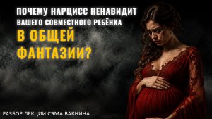 ПОЧЕМУ НАРЦИСС НЕНАВИДИТ ВАШЕГО СОВМЕСТНОГО РЕБЁНКА В ОБЩЕЙ ФАНТАЗИИ? Разбор лекции.
