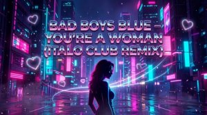 BAD BOYS BLUE – YOU'RE A WOMAN (ITALO CLUB REMIX)