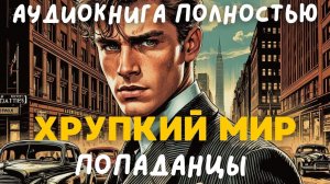 АУДИОКНИГА ПОЛНОСТЬЮ: ХРУПКИЙ МИР / ПОПАДАНЦЫ