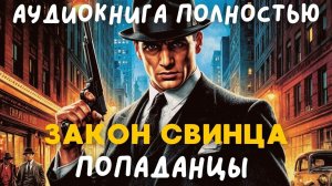 АУДИОКНИГА ПОЛНОСТЬЮ: ЗАКОН СВИНЦА / ПОПАДАНЦЫ