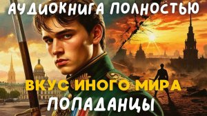 АУДИОКНИГА ПОЛНОСТЬЮ: ВКУС ИНОГО МИРА / ПОПАДАНЦЫ