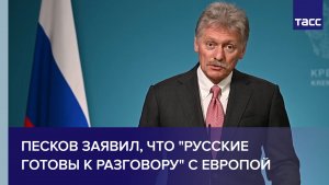 Песков заявил, что «русские готовы к разговору» с Европой