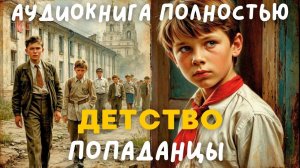 АУДИОКНИГА ПОЛНОСТЬЮ: ДЕТСТВО / ПОПАДАНЦЫ