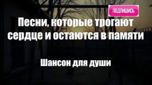 Шансон|Песни, которые трогают сердце и остаются в памяти